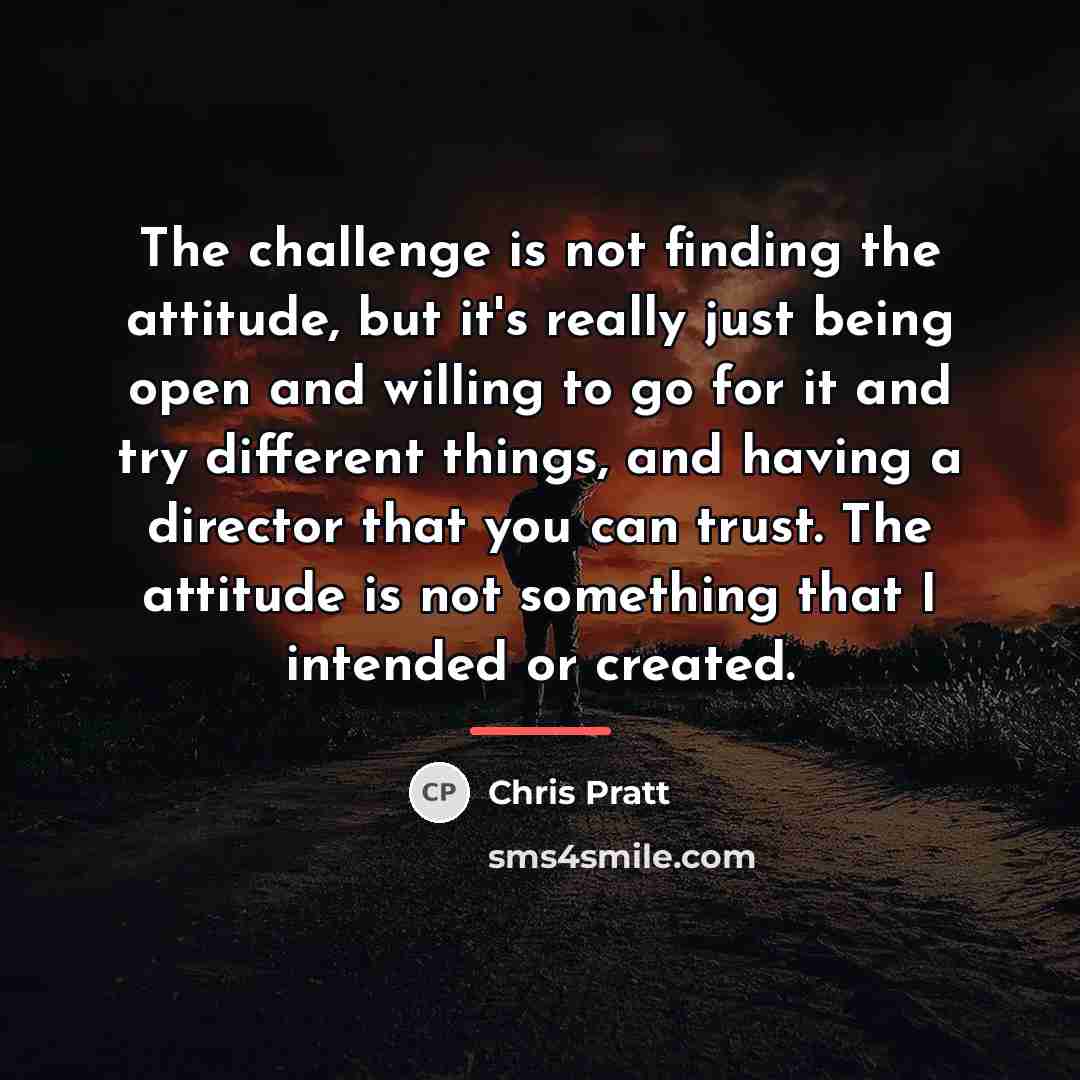 “The challenge is not finding the attitude, but it's really…” quote by Chris Pratt