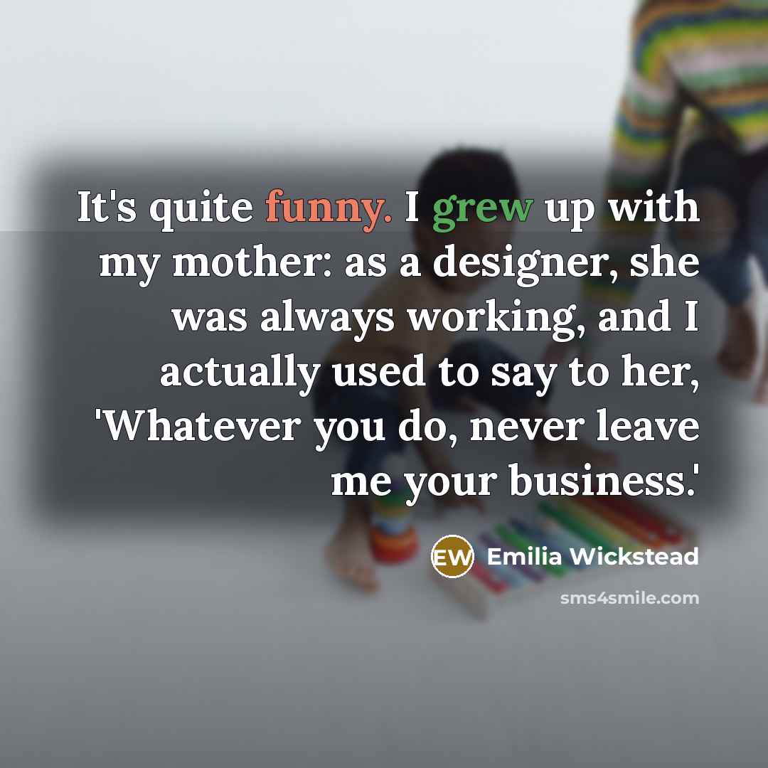 “It's quite funny. I grew up with my mother: as…” quote by Emilia Wickstead