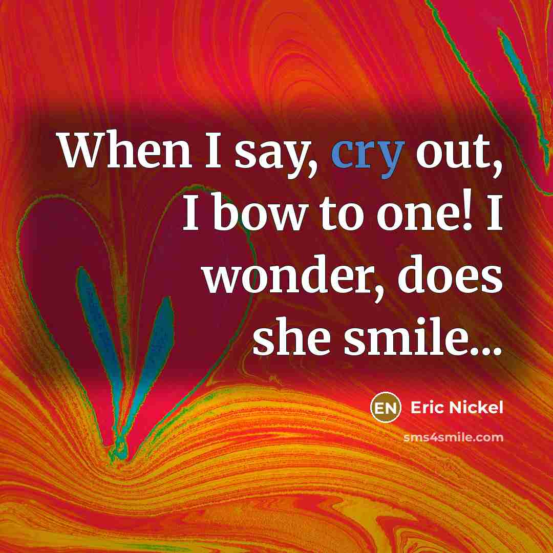 “When I say, cry out, I bow to one! I…” quote by Eric Nickel