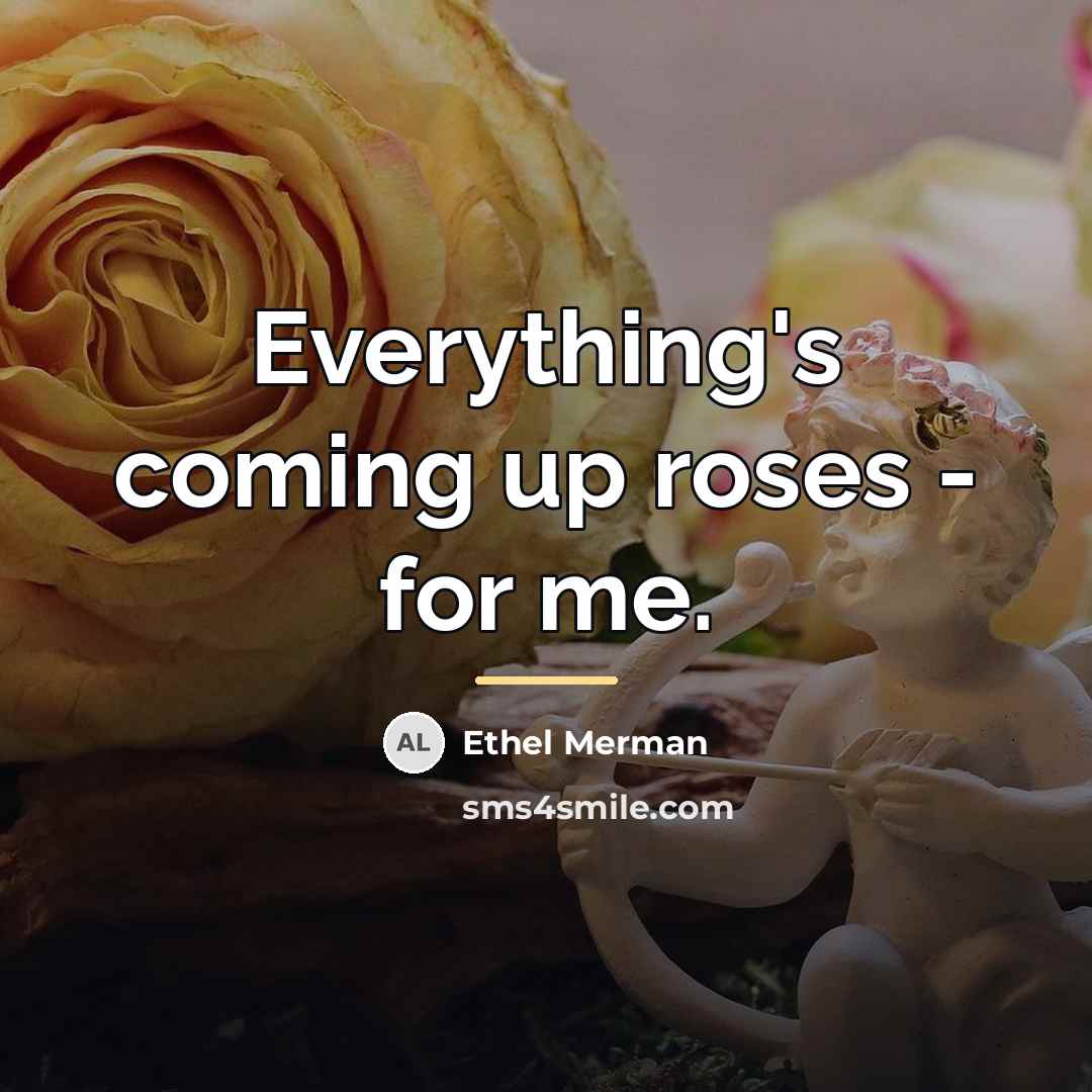 “Everything's coming up roses - for me.…” quote by Ethel Merman