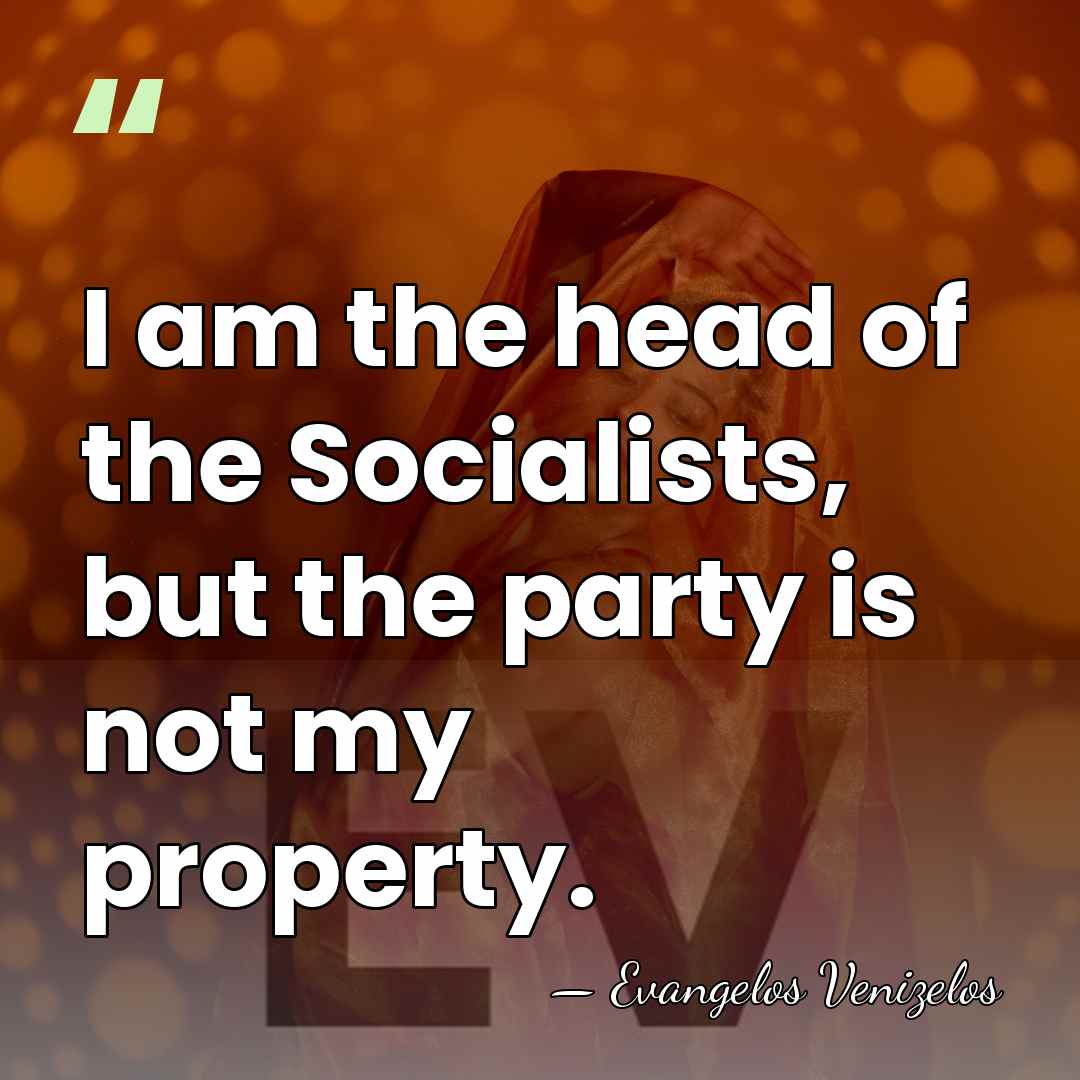 I am the head of the Socialists, but the party is not&hellip; - Evangelos Venizelos