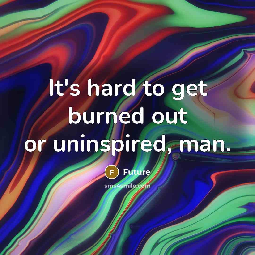 “It's hard to get burned out or uninspired, man.…” quote by Future