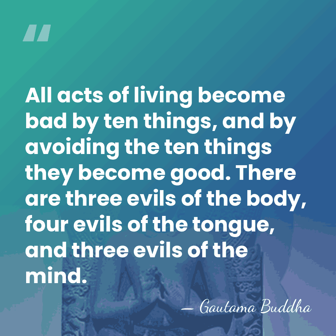 All acts of living become bad by ten things, and by avoiding&hellip; - Gautama Buddha