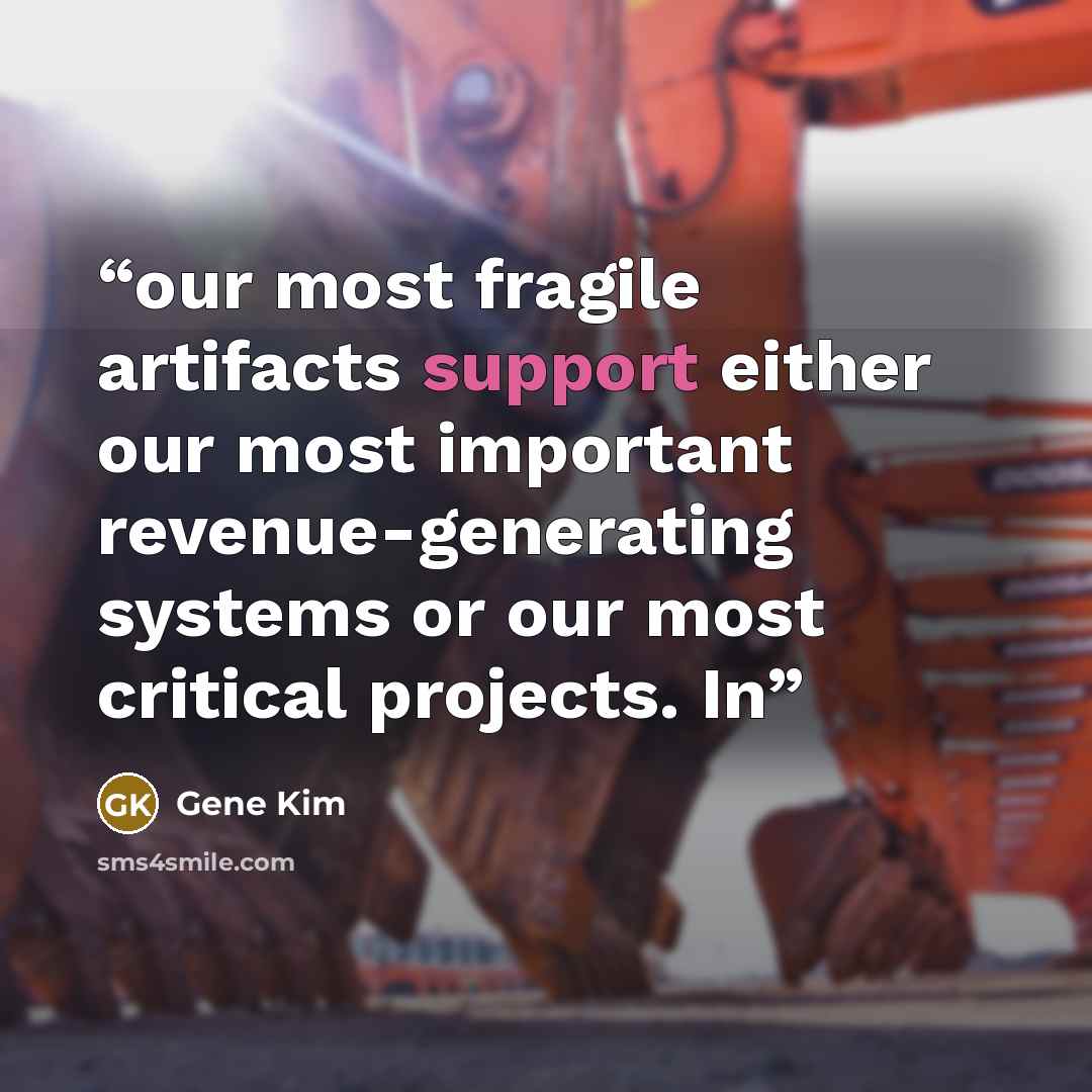 “our most fragile artifacts support either our most important revenue-generating systems or our most critical projects. In” quote by Gene Kim