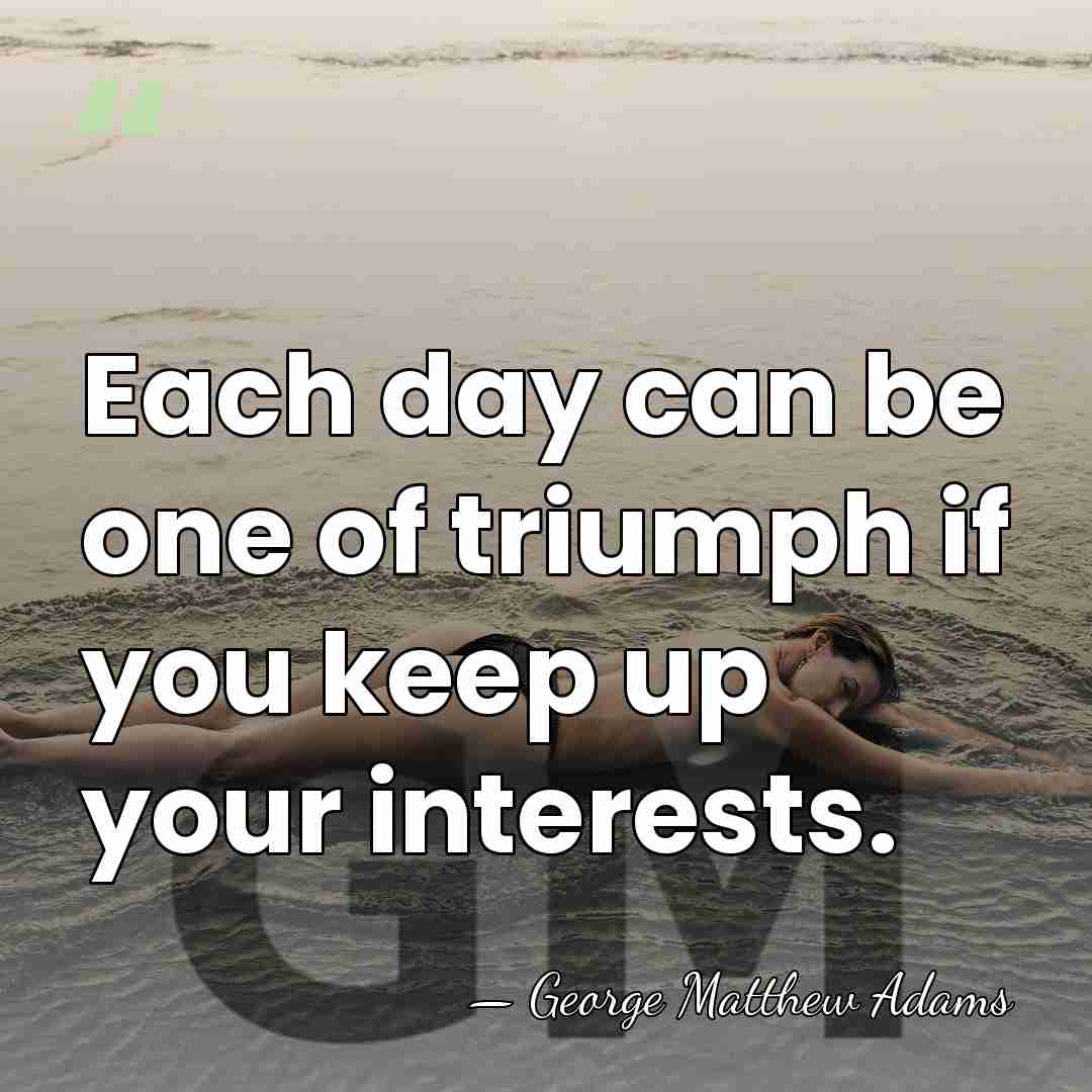 Each day can be one of triumph if you keep up your&hellip; - George Matthew Adams