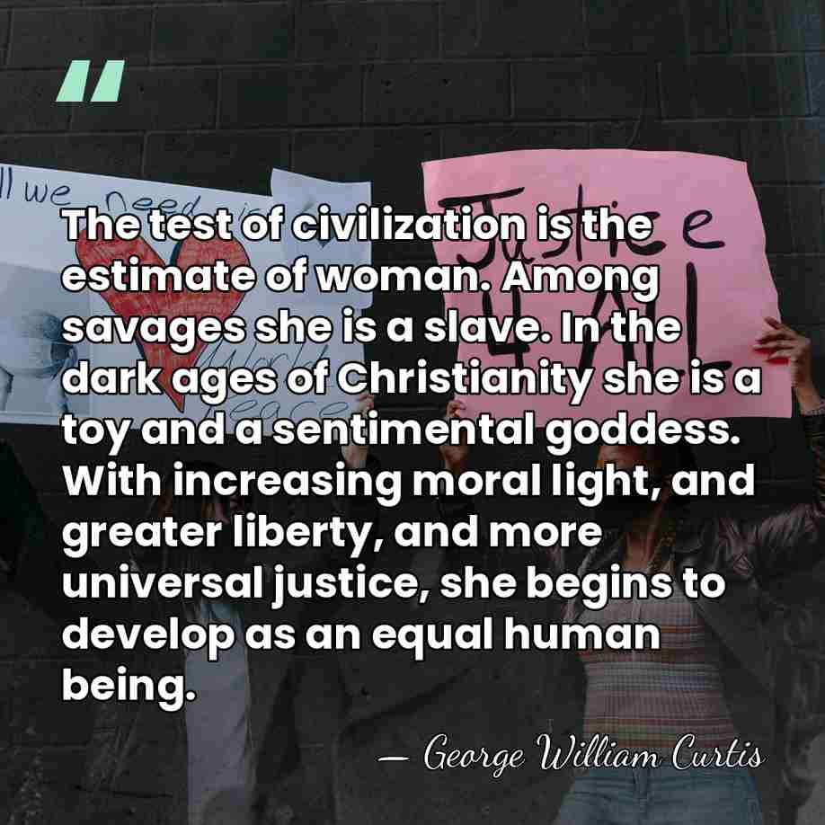 The test of civilization is the estimate of woman. Among savages she&hellip; - George William Curtis