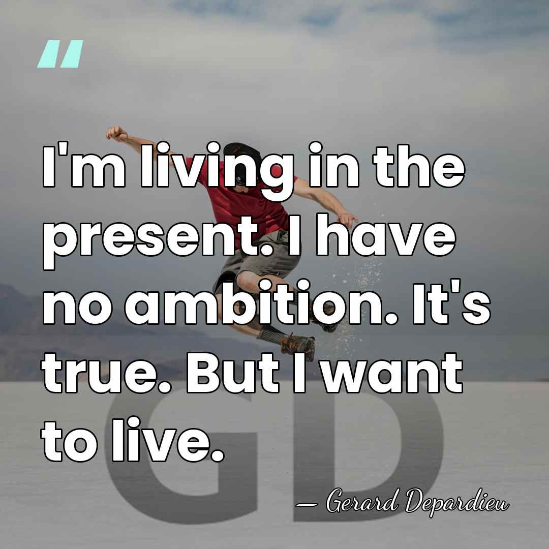 I'm living in the present. I have no ambition. It's true. But&hellip; - Gerard Depardieu