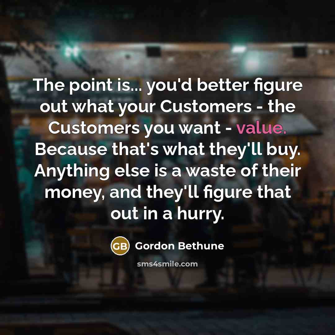 “The point is... you'd better figure out what your Customers…” quote by Gordon Bethune