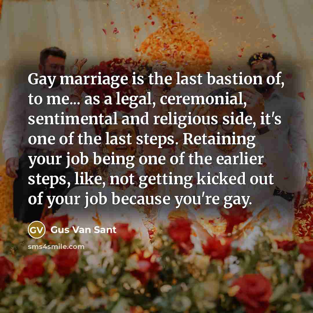 “Gay marriage is the last bastion of, to me... as…” quote by Gus Van Sant