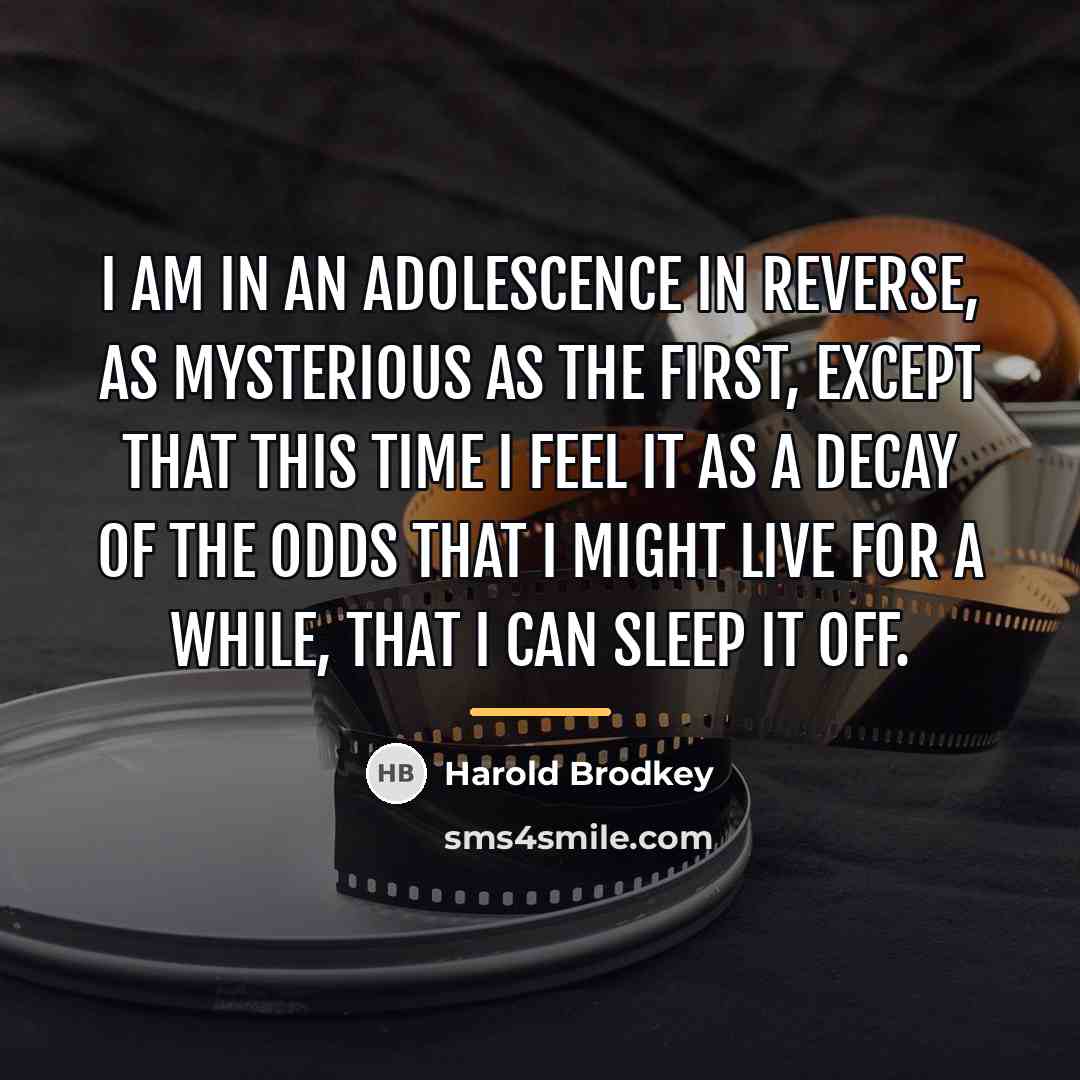 “I am in an adolescence in reverse, as mysterious as…” quote by Harold Brodkey