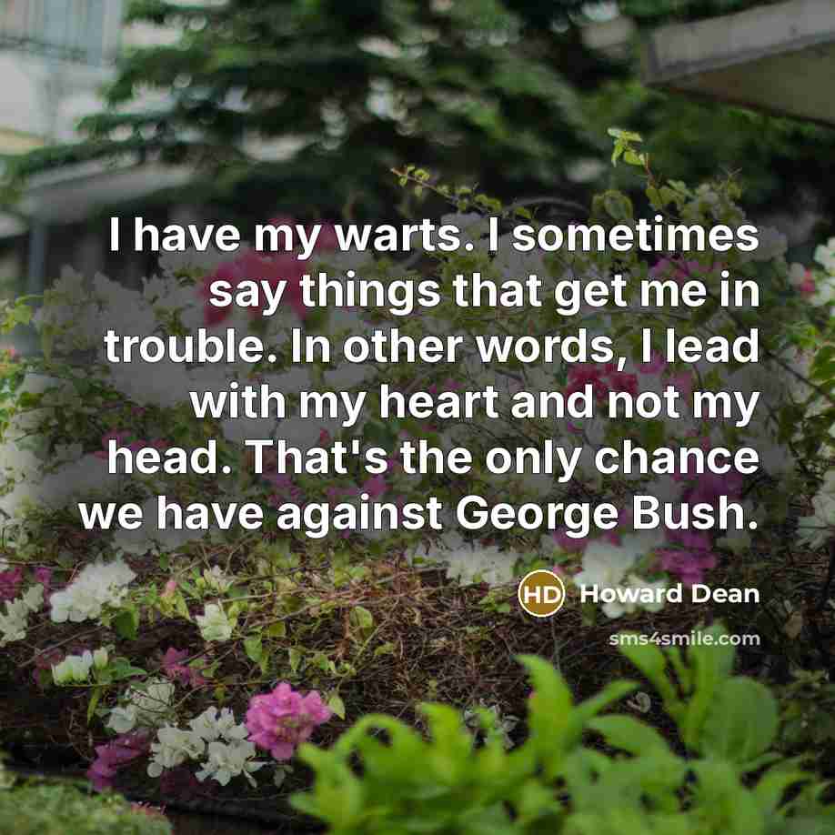 “I have my warts. I sometimes say things that get…” quote by Howard Dean