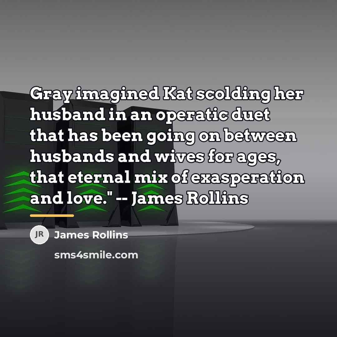 “Gray imagined Kat scolding her husband in an operatic duet…” quote by James Rollins