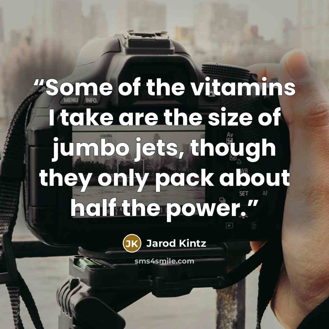 “Some of the vitamins I take are the size of jumbo jets, though they only pack about half the power.” quote by Jarod Kintz