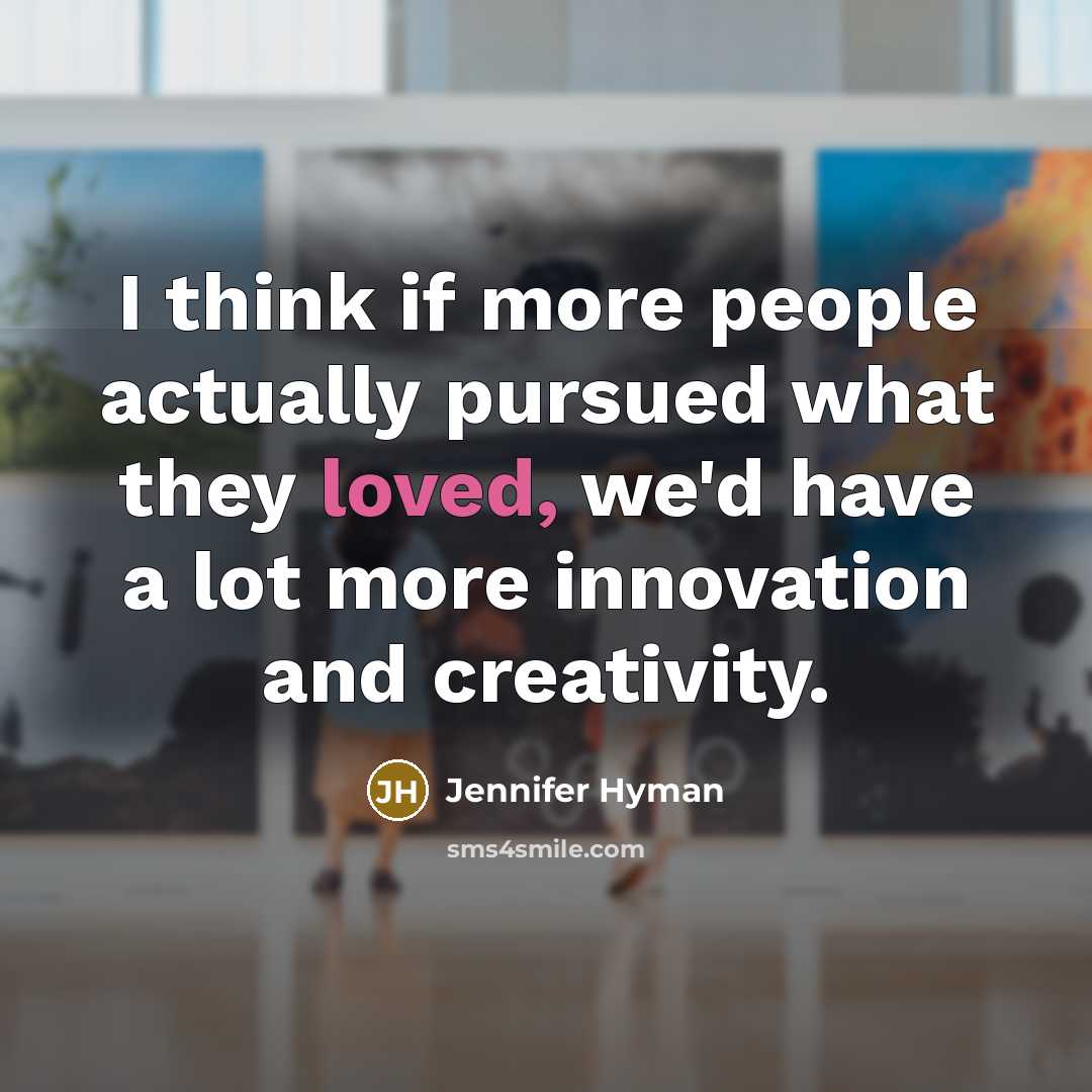 “I think if more people actually pursued what they loved,…” quote by Jennifer Hyman
