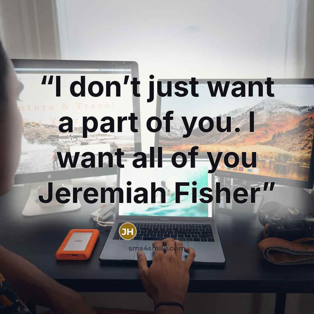 “I don’t just want a part of you. I want all of you Jeremiah Fisher” quote by Jenny Han