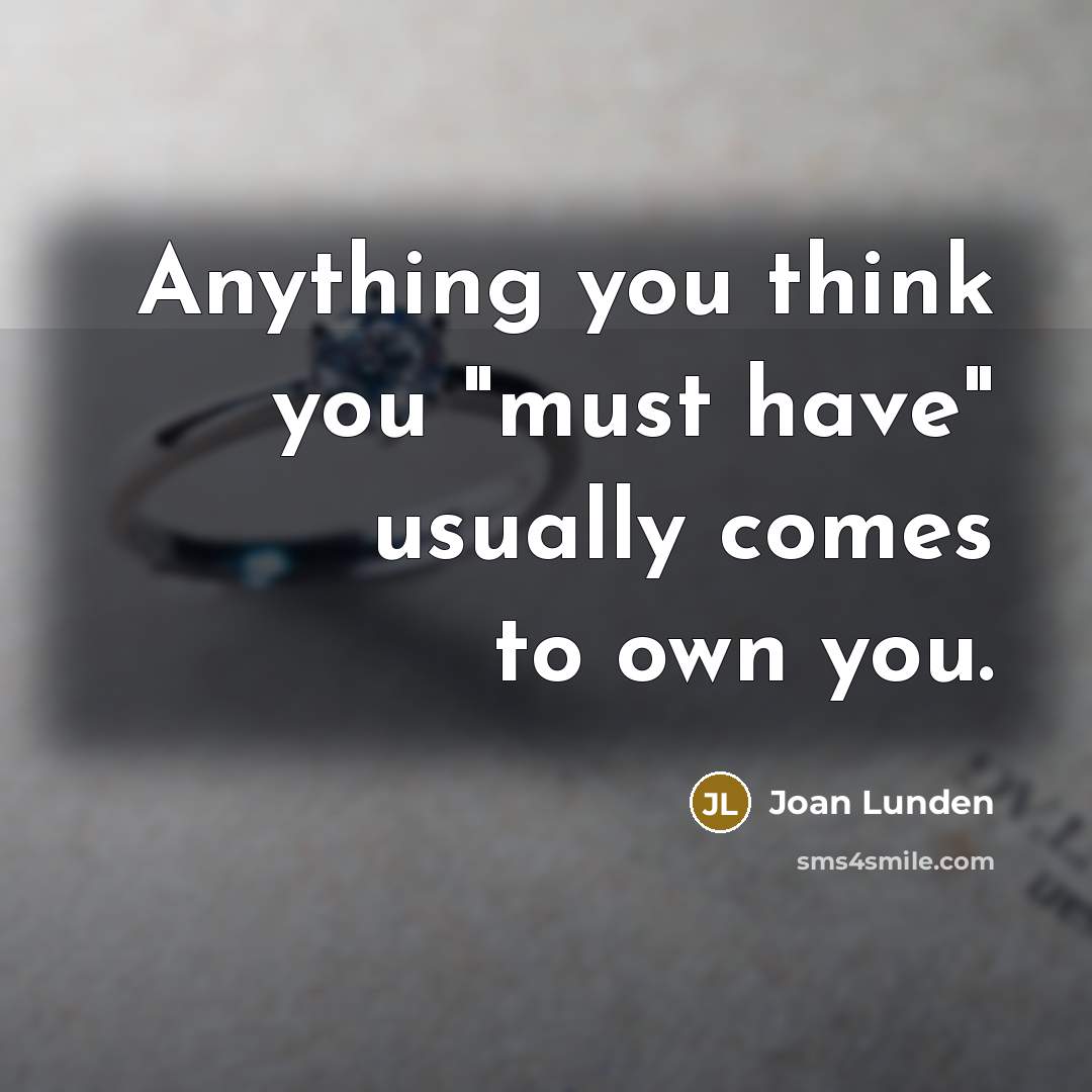 “Anything you think you "must have" usually comes to own…” quote by Joan Lunden