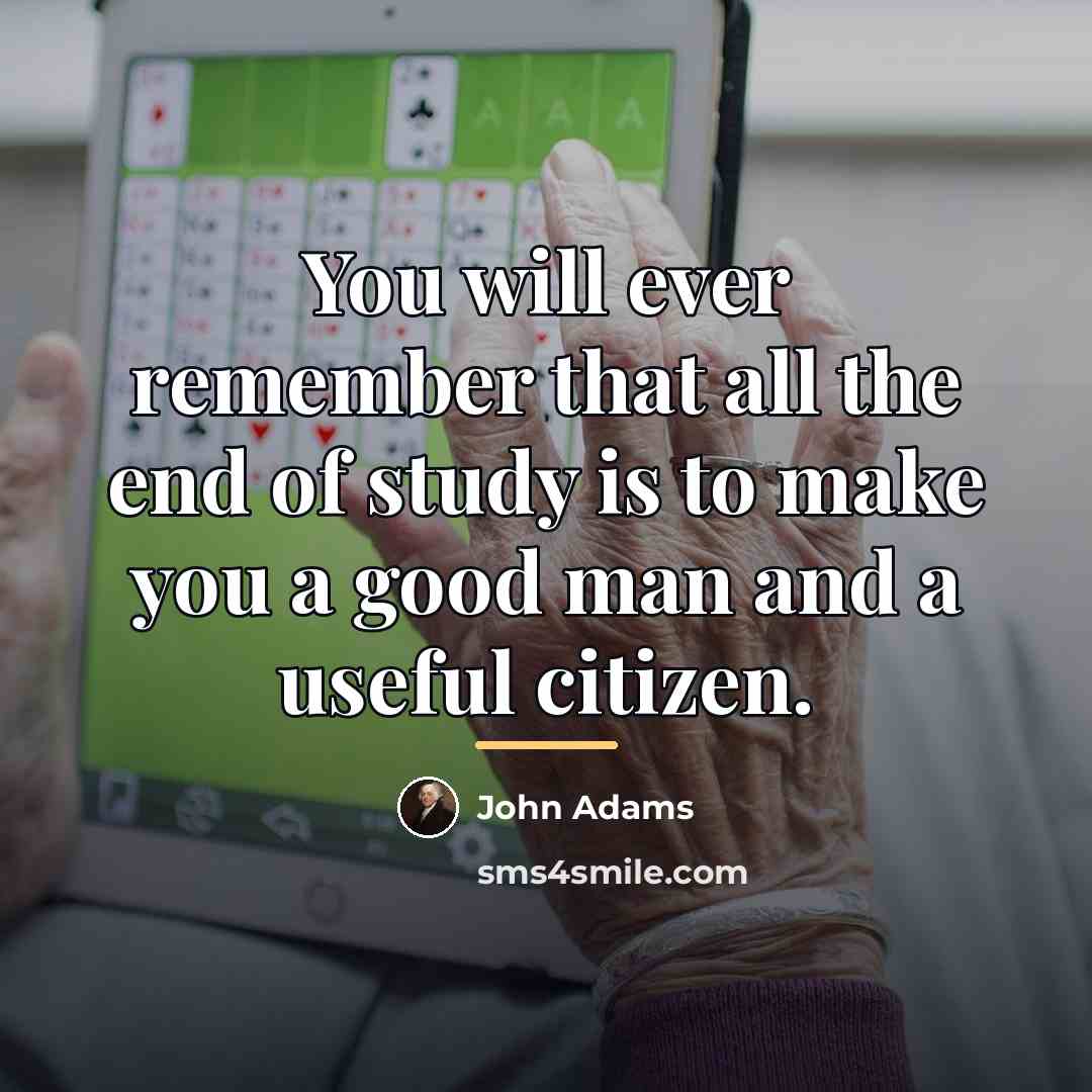“You will ever remember that all the end of study…” quote by John Adams