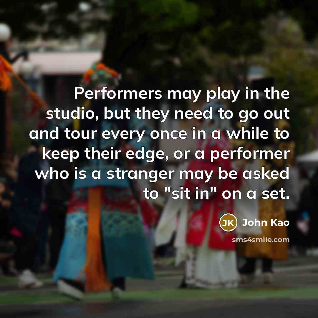 “Performers may play in the studio, but they need to…” quote by John Kao