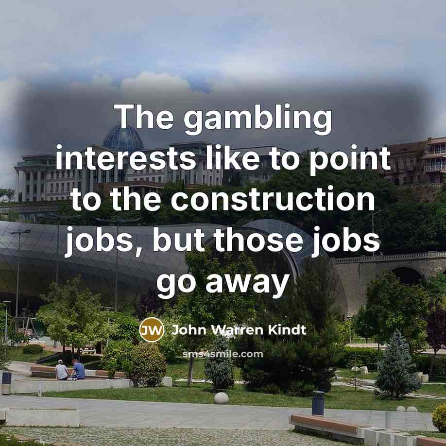 “The gambling interests like to point to the construction jobs,…” quote by John Warren Kindt