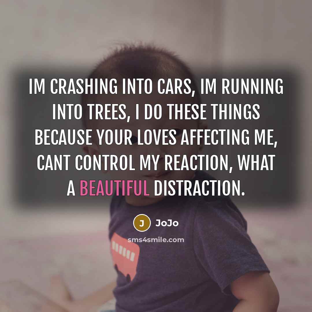 “Im crashing into cars, Im running into trees, I do…” quote by JoJo