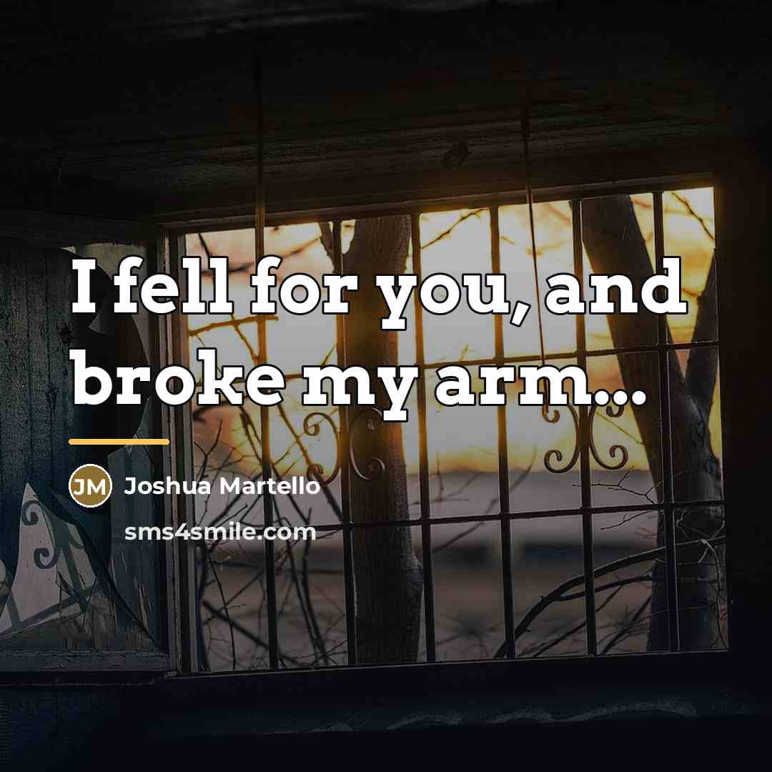 “I fell for you, and broke my arm...…” quote by Joshua Martello
