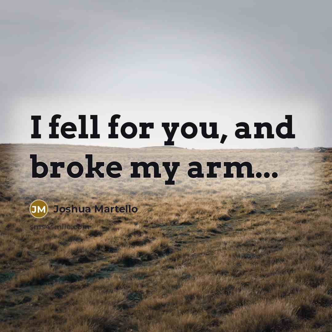 “I fell for you, and broke my arm...” quote by Joshua Martello
