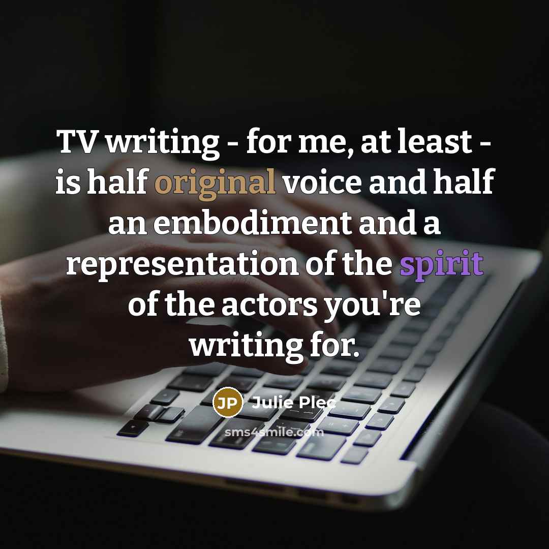 “TV writing - for me, at least - is half…” quote by Julie Plec