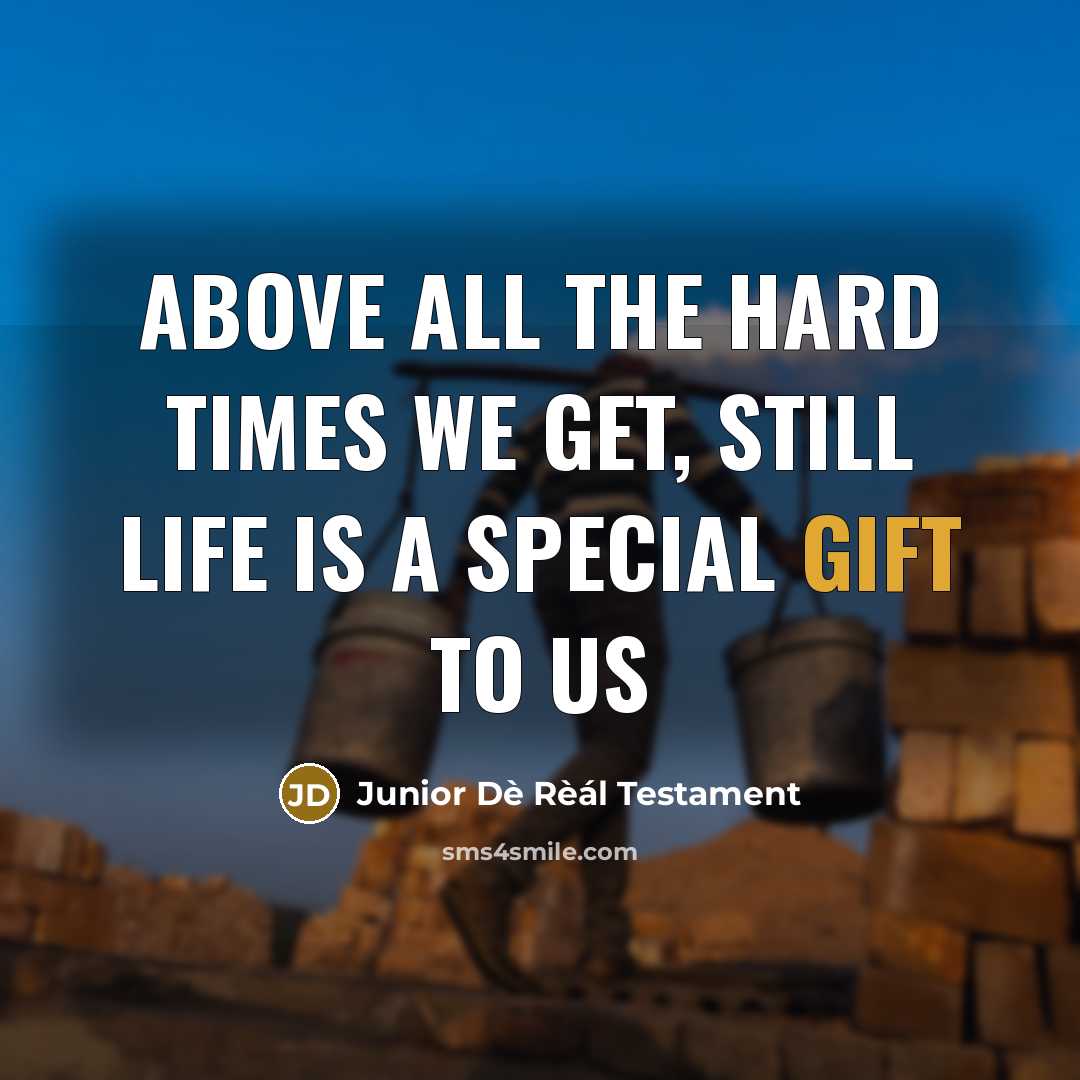 “Above all the hard times we get, still life is a special Gift to us” quote by Junior Dè Rèál Testament