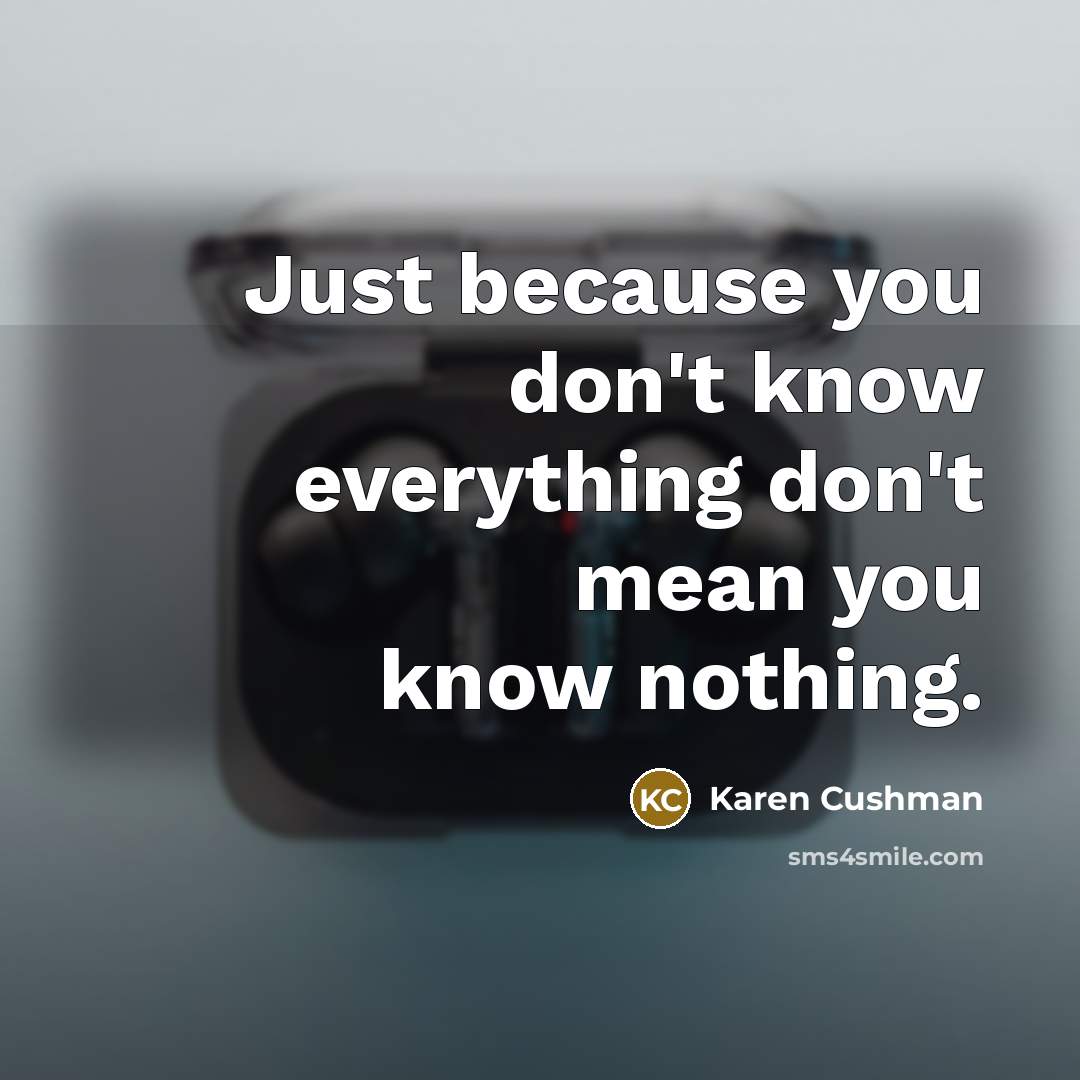 “Just because you don't know everything don't mean you know…” quote by Karen Cushman