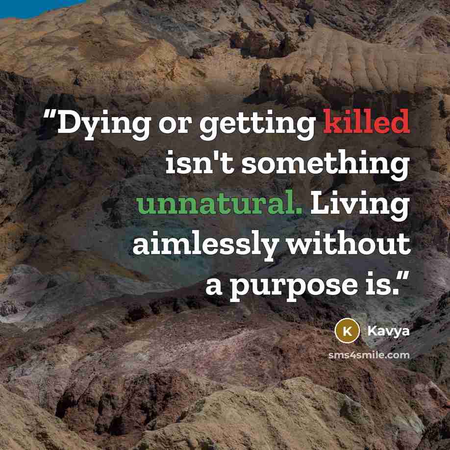 “Dying or getting killed isn't something unnatural. Living aimlessly without a purpose is.” quote by Kavya