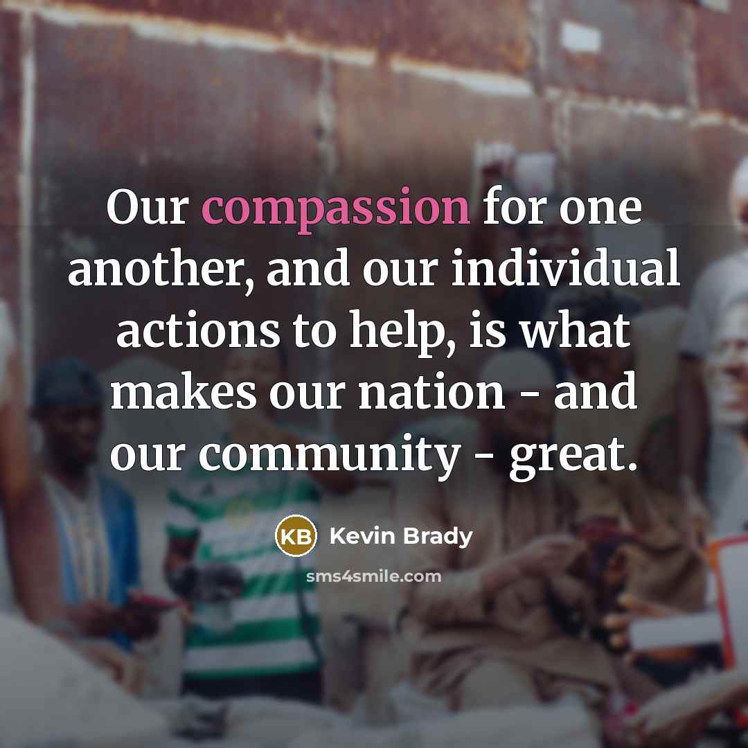 “Our compassion for one another, and our individual actions to…” quote by Kevin Brady