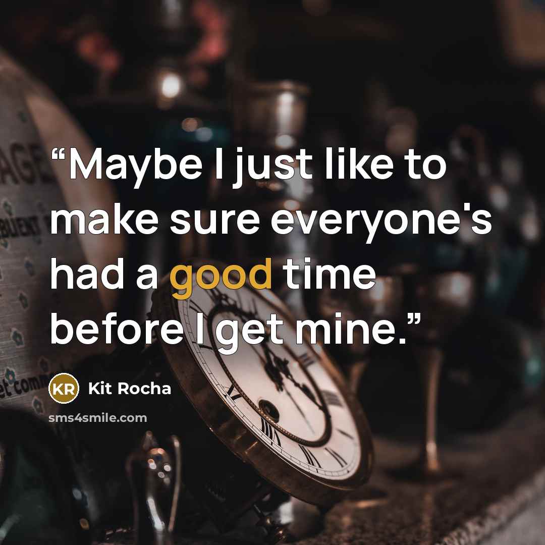 “Maybe I just like to make sure everyone's had a good time before I get mine.” quote by Kit Rocha