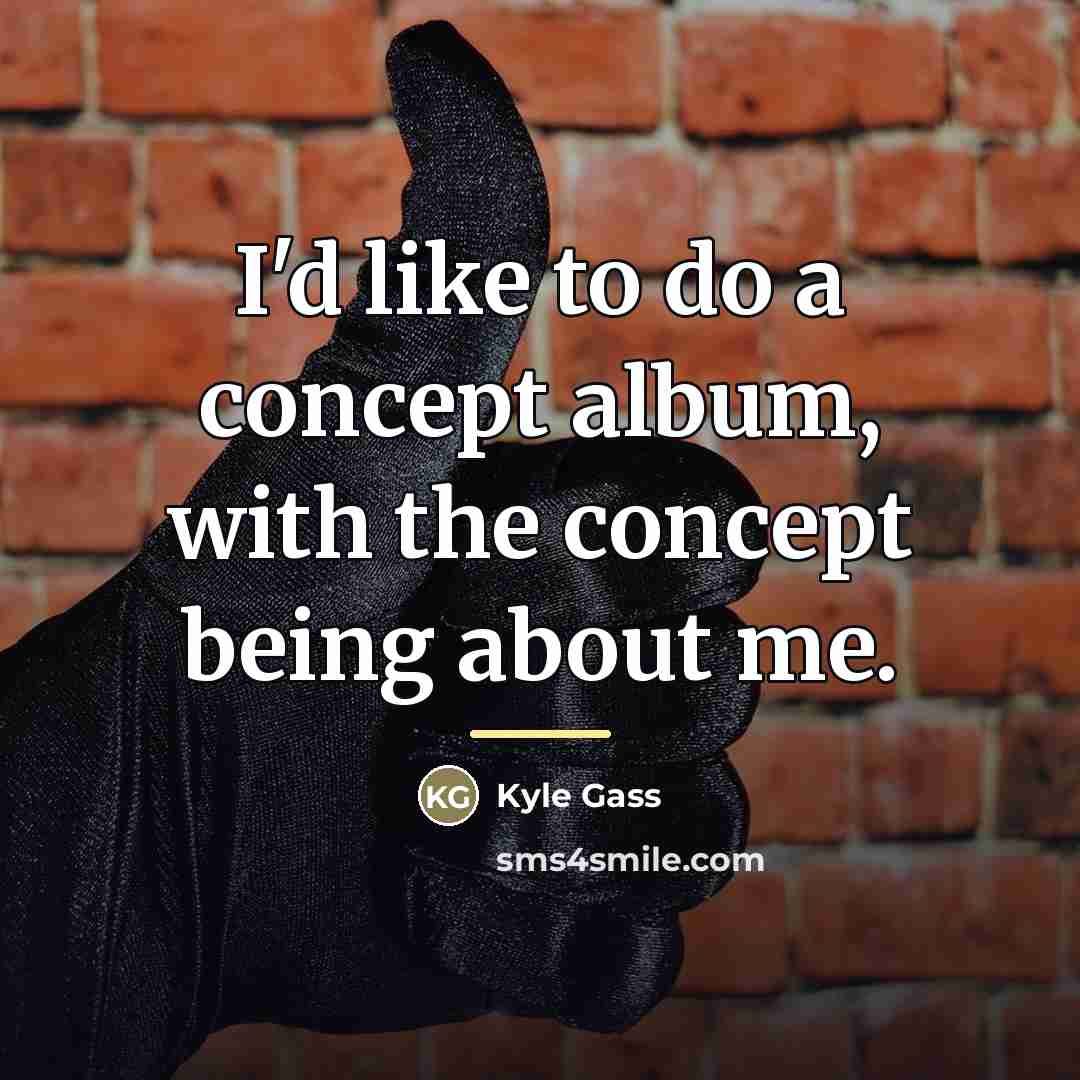 “I'd like to do a concept album, with the concept…” quote by Kyle Gass