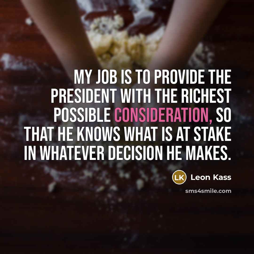 “My job is to provide the president with the richest…” quote by Leon Kass