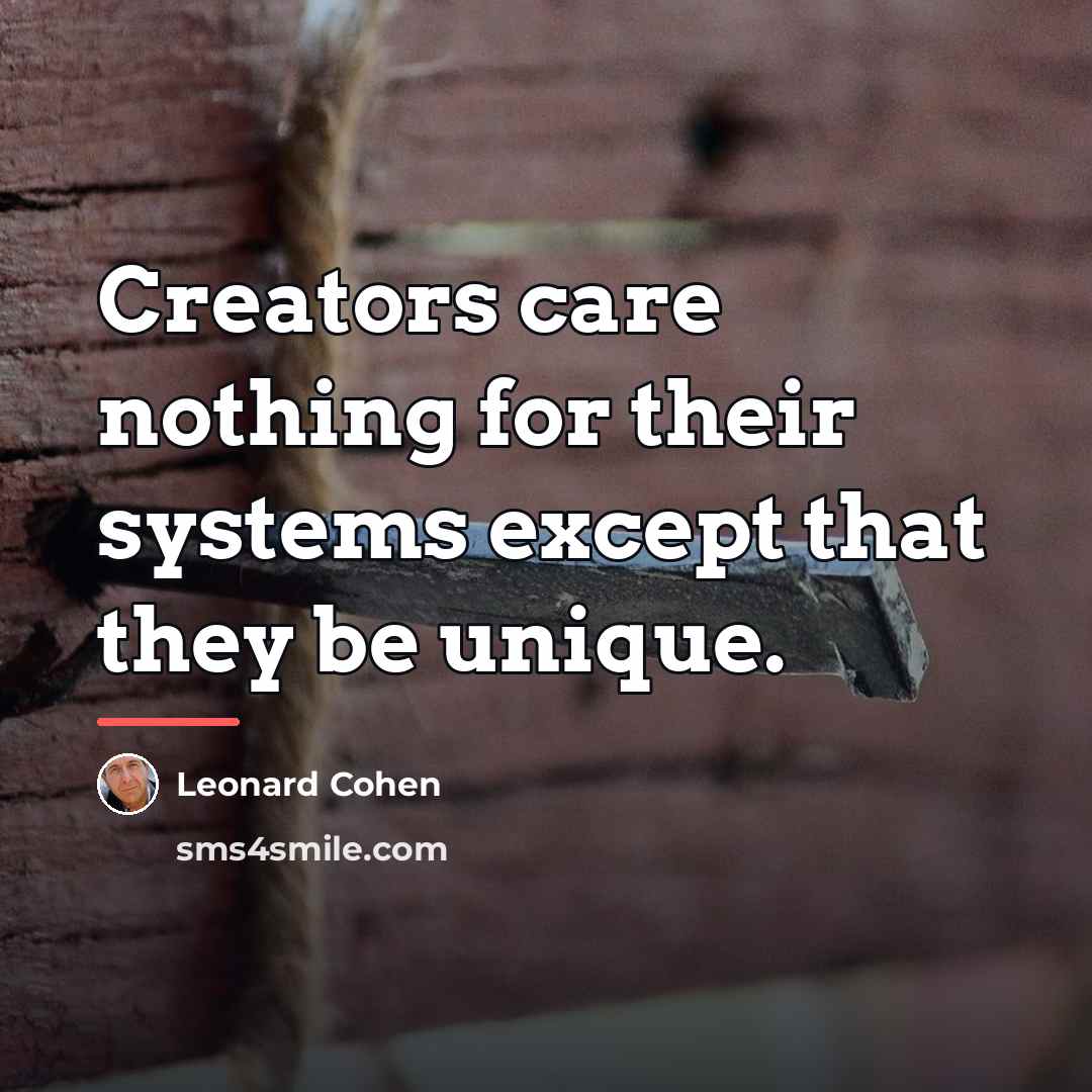 “Creators care nothing for their systems except that they be…” quote by Leonard Cohen