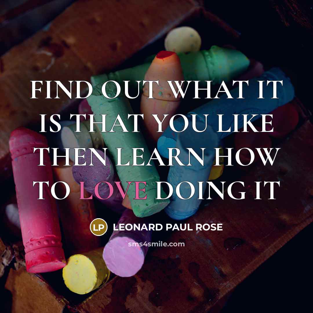“FIND OUT WHAT IT IS THAT YOU LIKE THEN LEARN…” quote by LEONARD PAUL ROSE
