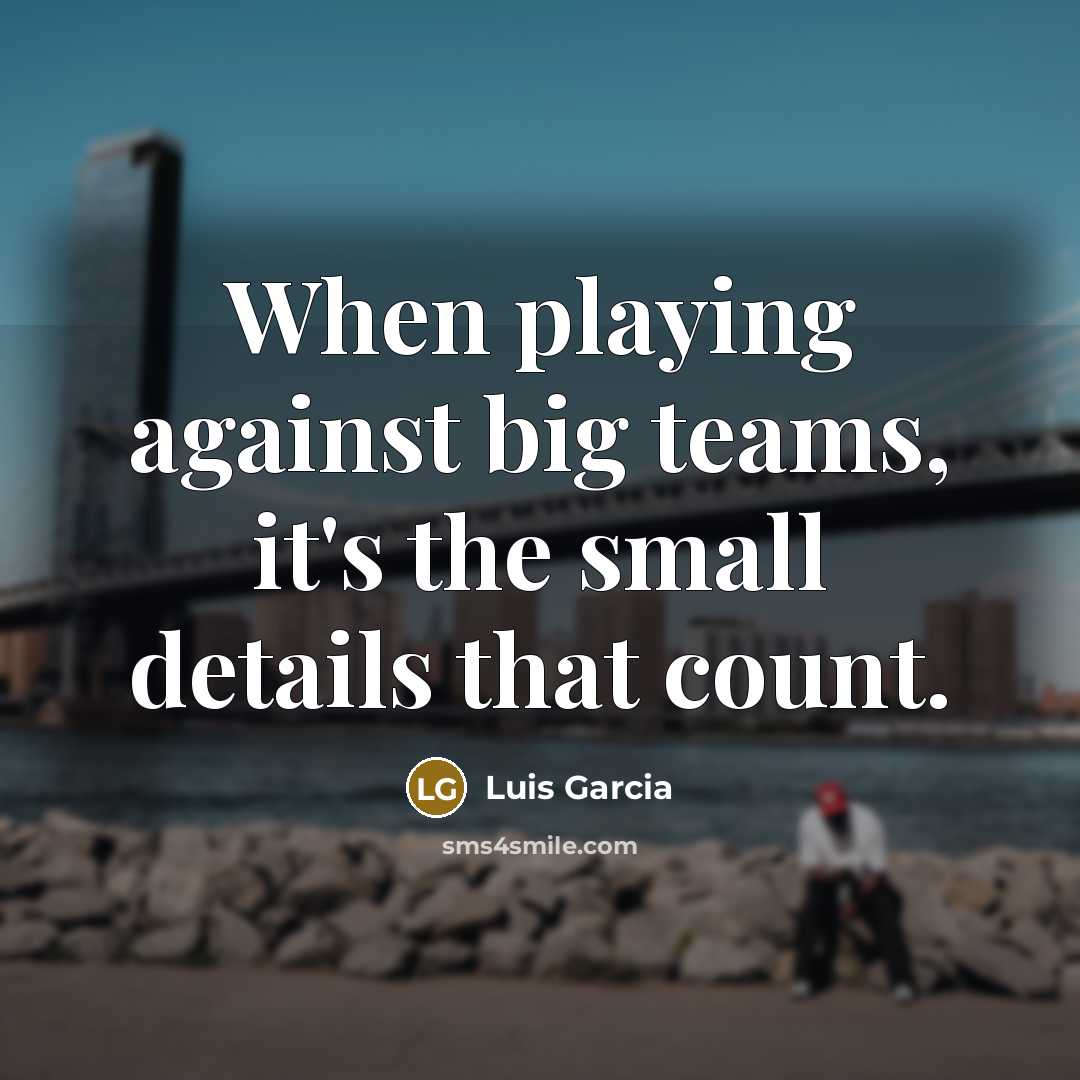 “When playing against big teams, it's the small details that…” quote by Luis Garcia