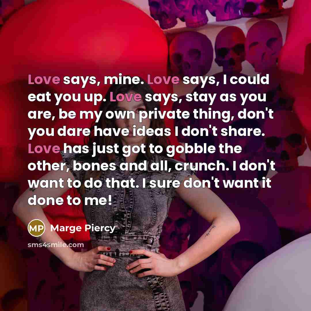 “Love says, mine. Love says, I could eat you up.…” quote by Marge Piercy