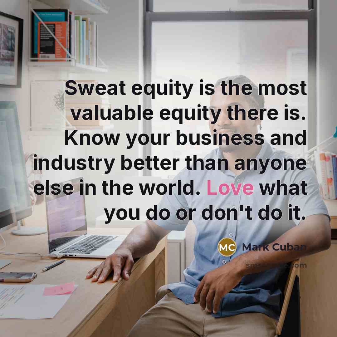 “Sweat equity is the most valuable equity there is. Know…” quote by Mark Cuban