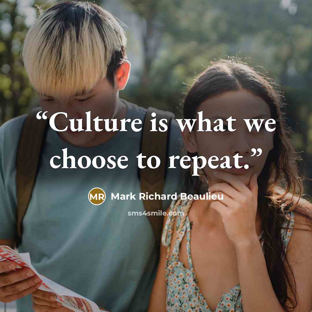 “Culture is what we choose to repeat.” quote by Mark Richard Beaulieu