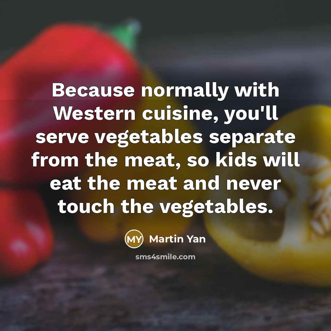 “Because normally with Western cuisine, you'll serve vegetables separate from…” quote by Martin Yan