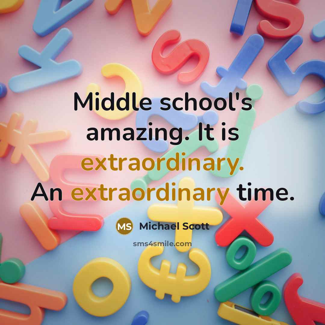“Middle school's amazing. It is extraordinary. An extraordinary time.…” quote by Michael Scott