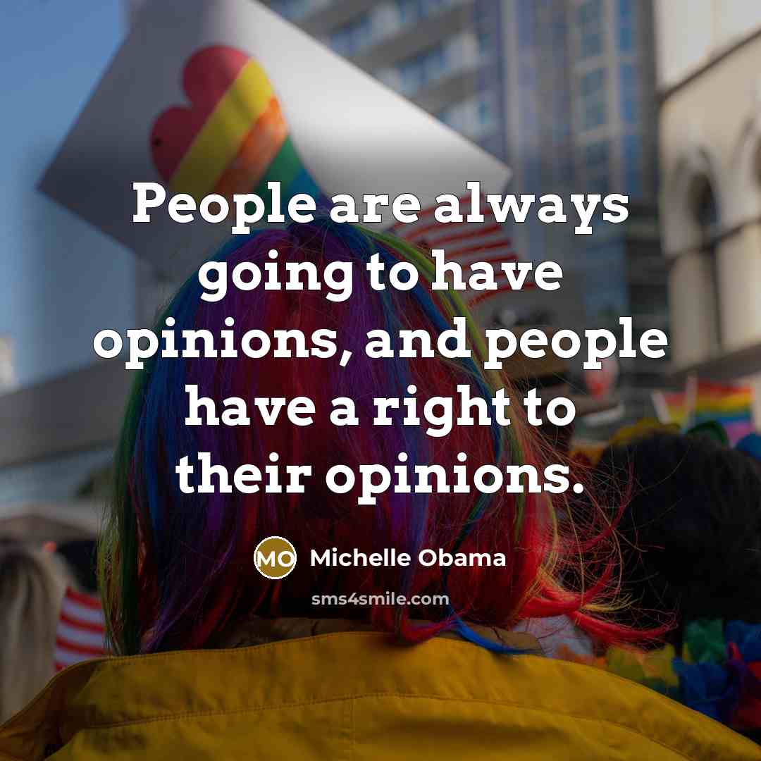 “People are always going to have opinions, and people have…” quote by Michelle Obama
