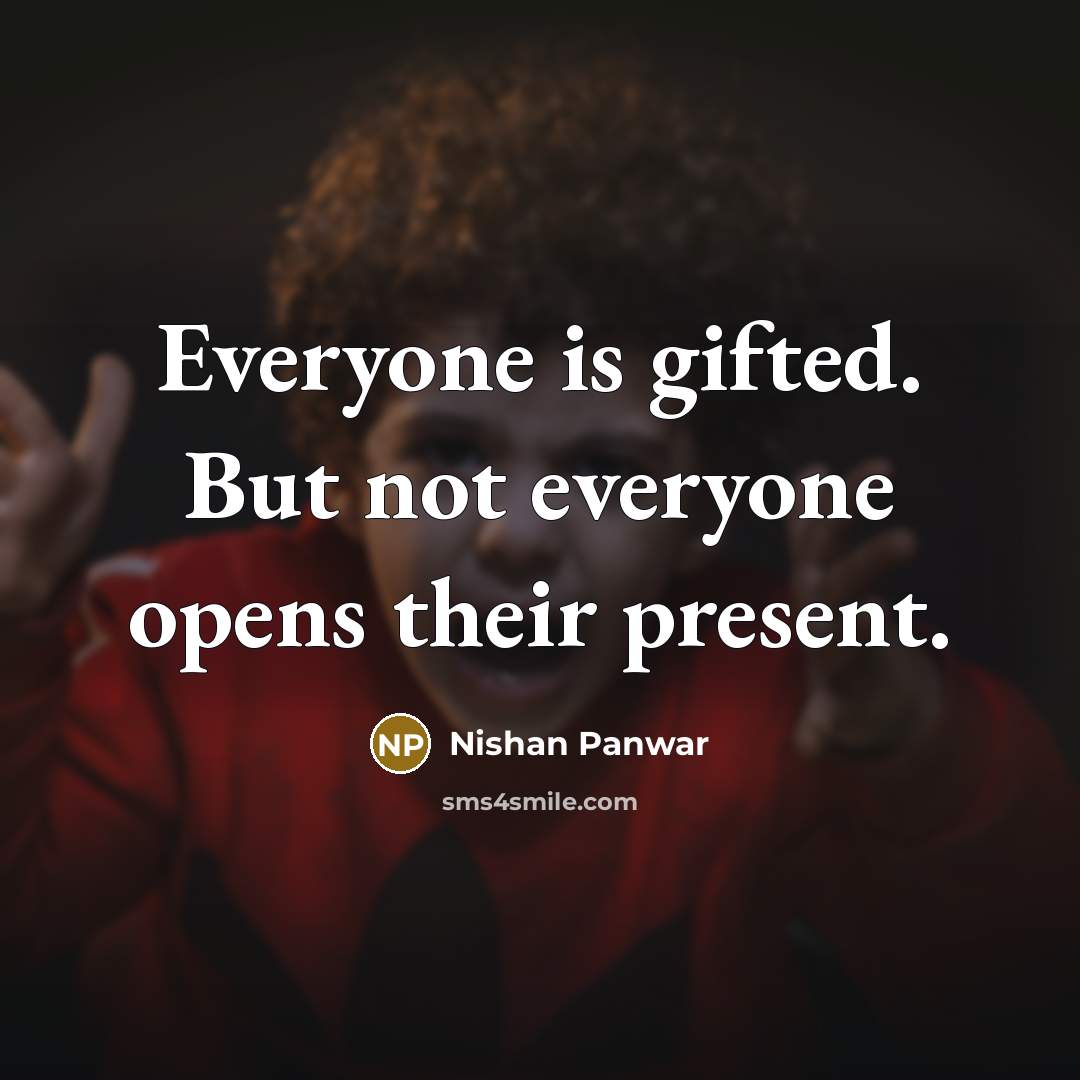 “Everyone is gifted. But not everyone opens their present.…” quote by Nishan Panwar