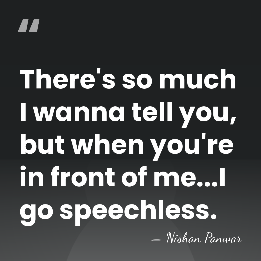There's so much I wanna tell you, but when you're in front&hellip; - Nishan Panwar