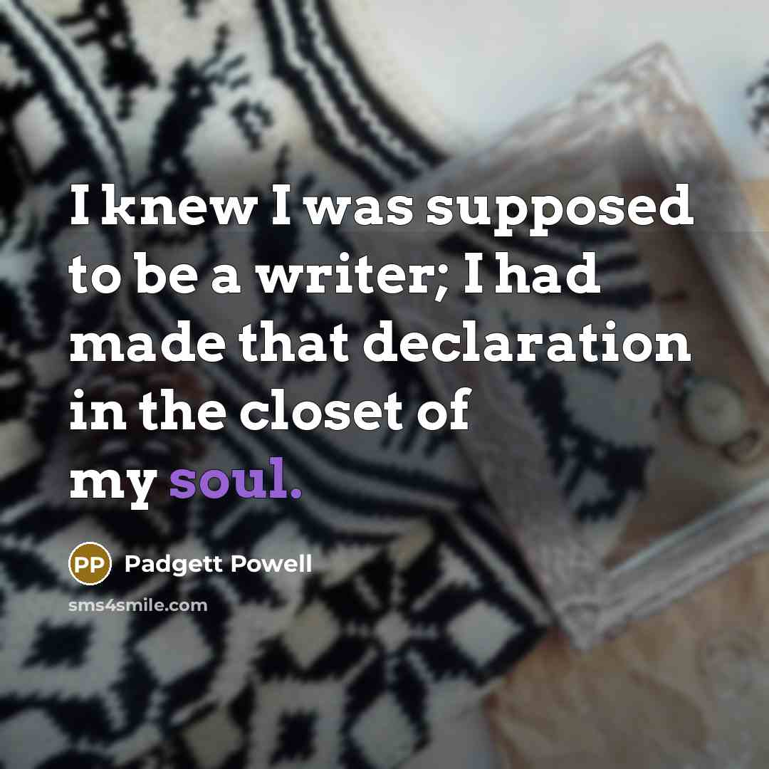 “I knew I was supposed to be a writer; I…” quote by Padgett Powell
