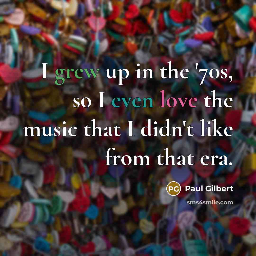 “I grew up in the '70s, so I even love…” quote by Paul Gilbert