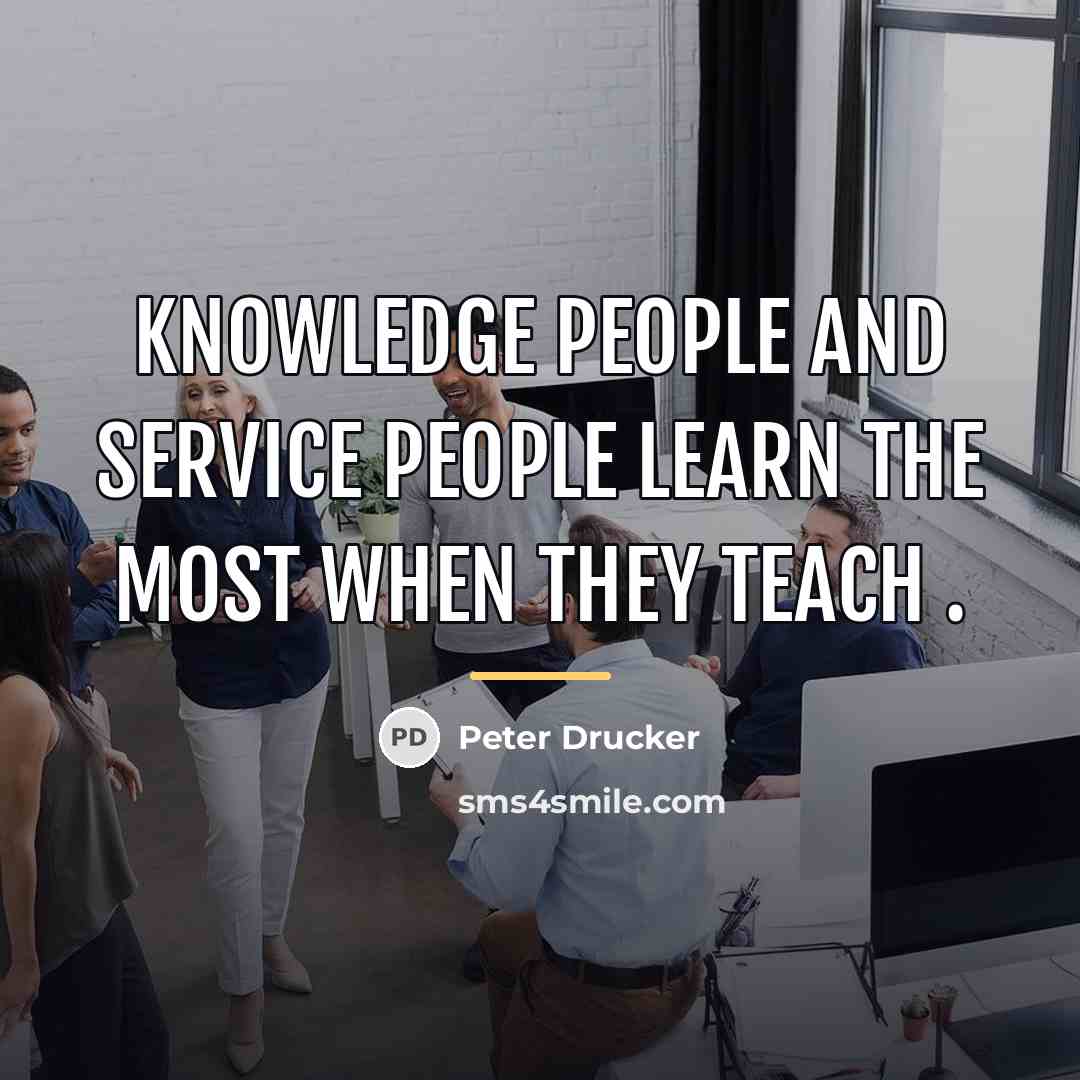 “Knowledge people and service people learn the most when they…” quote by Peter Drucker