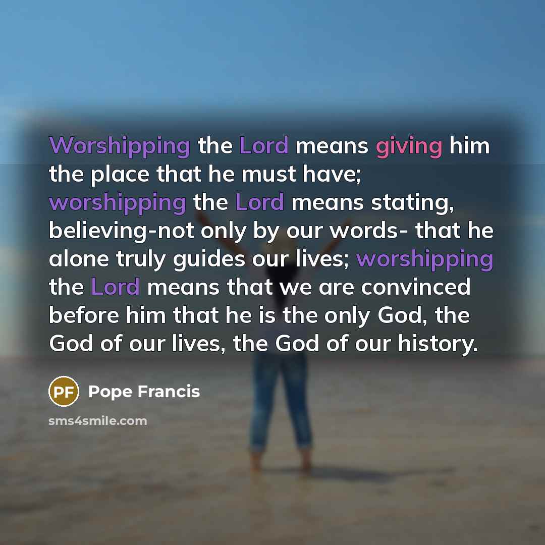 “Worshipping the Lord means giving him the place that he…” quote by Pope Francis