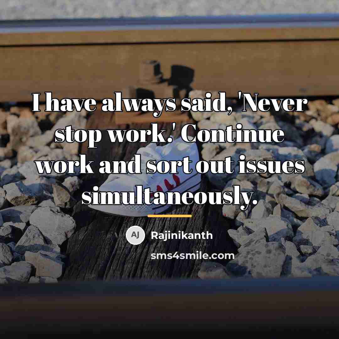 “I have always said, 'Never stop work.' Continue work and…” quote by Rajinikanth